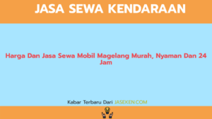 Harga Dan Jasa Sewa Mobil Magelang Murah, Nyaman Dan 24 Jam