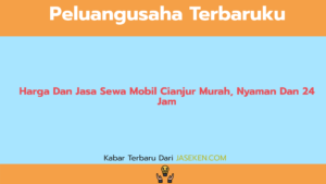 Harga Dan Jasa Sewa Mobil Cianjur Murah, Nyaman Dan 24 Jam